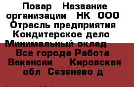 Повар › Название организации ­ НК, ООО › Отрасль предприятия ­ Кондитерское дело › Минимальный оклад ­ 1 - Все города Работа » Вакансии   . Кировская обл.,Сезенево д.